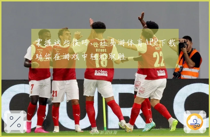 掌握这些技巧，让易游体育APP下载助你在游戏中轻松取胜