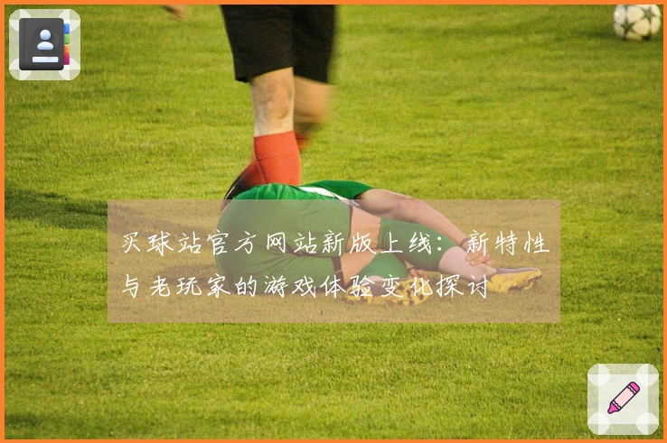 买球站官方网站新版上线：新特性与老玩家的游戏体验变化探讨