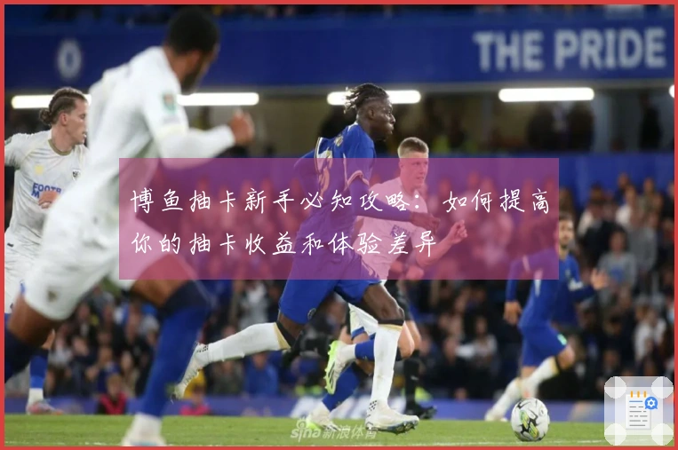 博鱼抽卡新手必知攻略：如何提高你的抽卡收益和体验差异