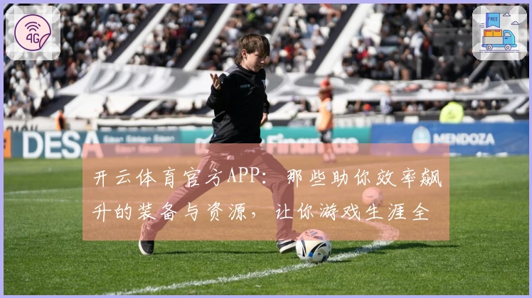 开云体育官方APP：那些助你效率飙升的装备与资源，让你游戏生涯全面升级