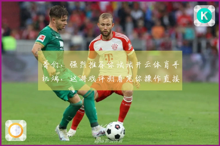 哥们，强烈推荐你试试开云体育手机端，这游戏评测看完你操作直接起飞！