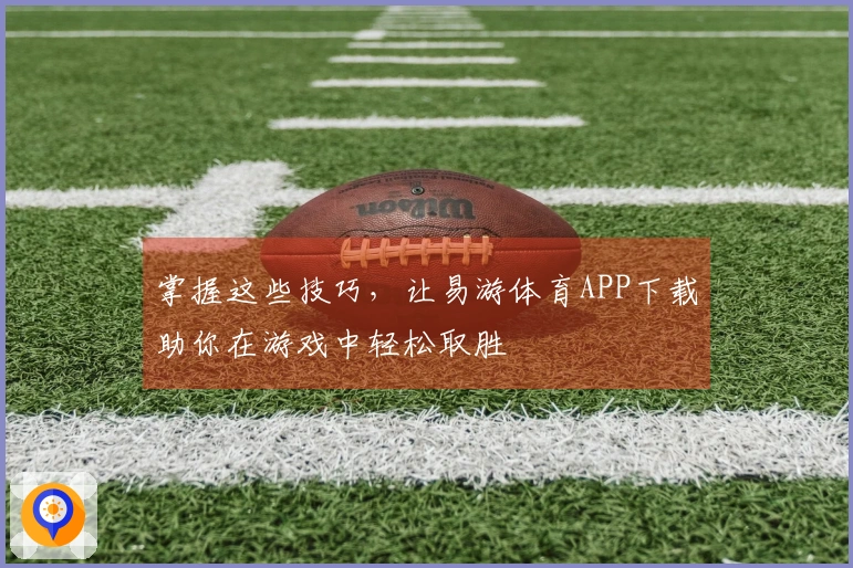 掌握这些技巧，让易游体育APP下载助你在游戏中轻松取胜