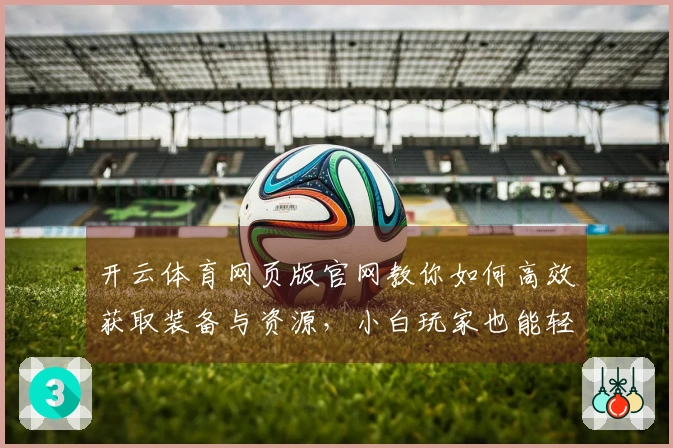 开云体育网页版官网教你如何高效获取装备与资源，小白玩家也能轻松上手