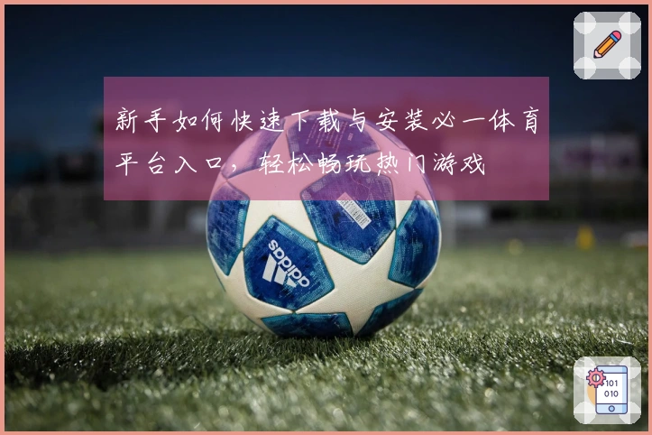 新手如何快速下载与安装必一体育平台入口，轻松畅玩热门游戏