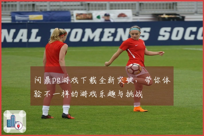 问鼎pg游戏下载全新突破，带你体验不一样的游戏乐趣与挑战