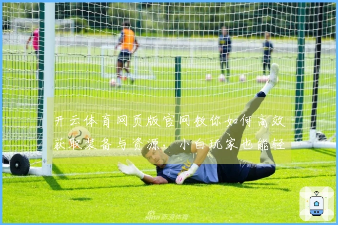开云体育网页版官网教你如何高效获取装备与资源，小白玩家也能轻松上手