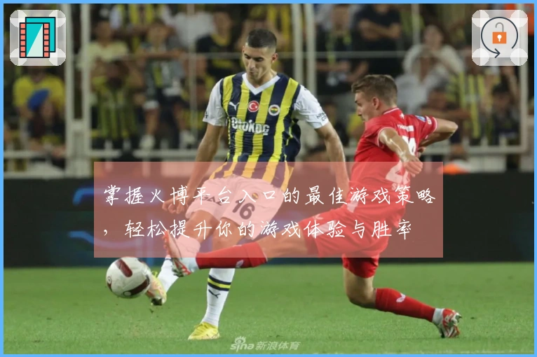 掌握火博平台入口的最佳游戏策略，轻松提升你的游戏体验与胜率