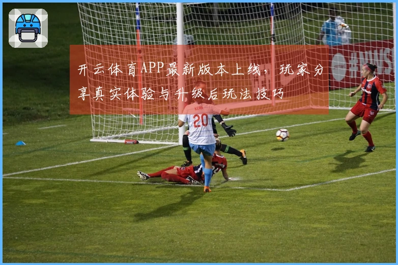 开云体育APP最新版本上线，玩家分享真实体验与升级后玩法技巧