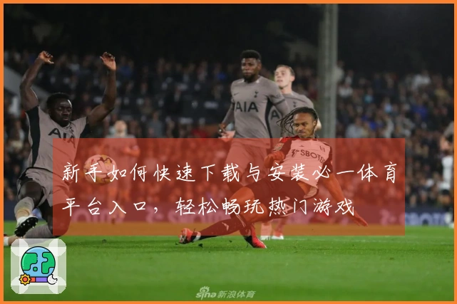 新手如何快速下载与安装必一体育平台入口，轻松畅玩热门游戏